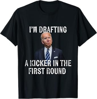 I'm Drafting A Kicker In The 1st Round - Joe Biden Funny T-Shirt