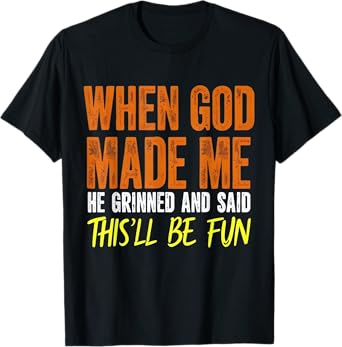 When God Made Me He Said This Will Be Fun, Funny Quote T-Shirt