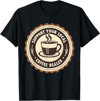Support Your Local Coffee Dealer Cafe Owner Barista Funny T-Shirt