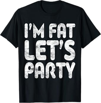 I'm Fat Let's Party Shirt Funny Men Women Drinking T-Shirt