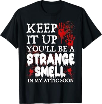 Keep It Up You'll Be a Strange Smell In My Attic Soon T-Shirt