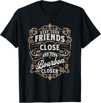 Keep Your Friends Close & Bourbon Closer for Whiskey Guy T-Shirt