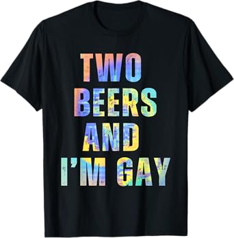 Two Beers & I'm Gay Funny Beer Drinking Quote Sayings LGBTQ T-Shirt