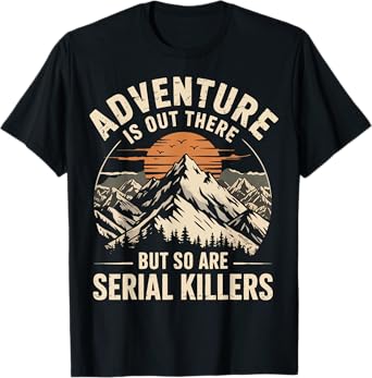 Adventure Is Out There But So Are Serial Killers T-Shirt