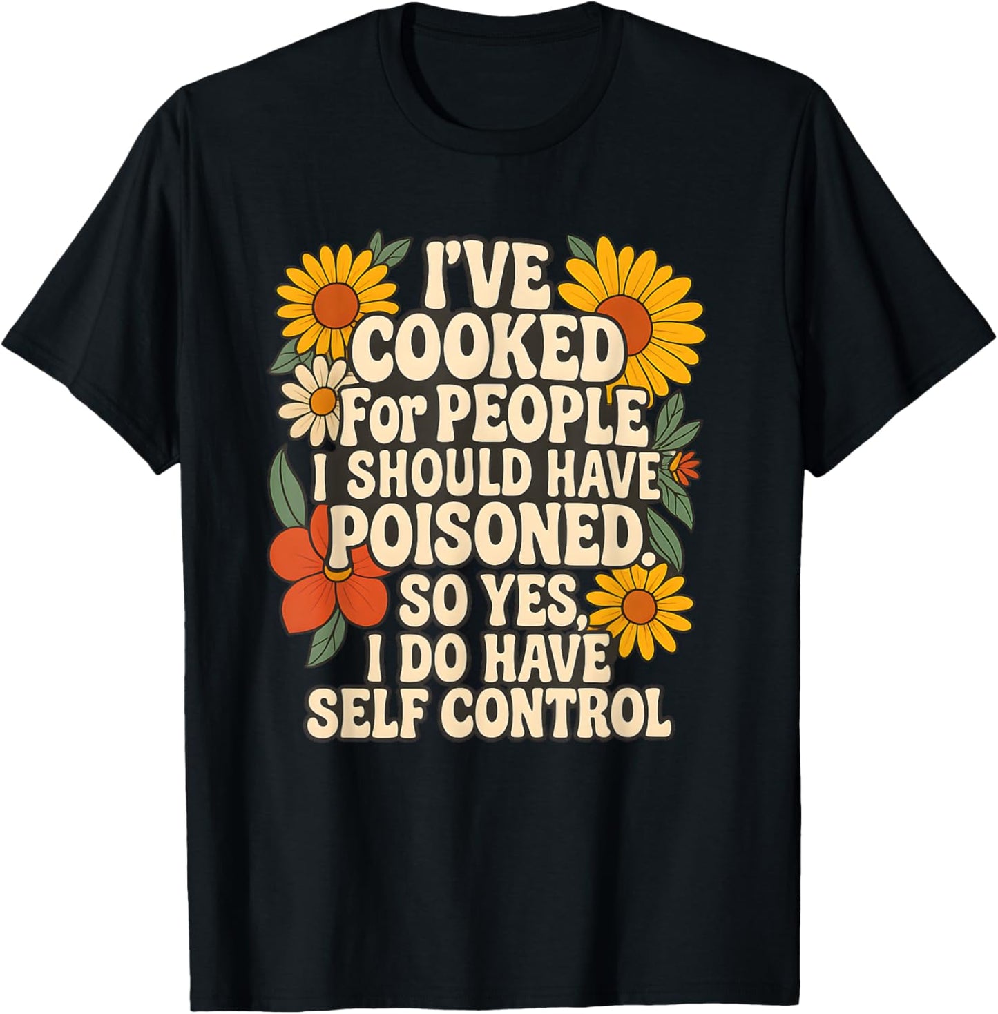 I've Cooked For People I Should Have Poisoned So Yes I Do T-Shirt