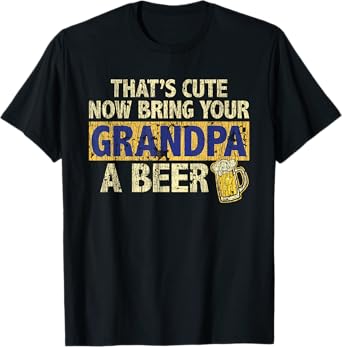 That's Cute Now Bring Your Grandpa A Beer Funny T-Shirt