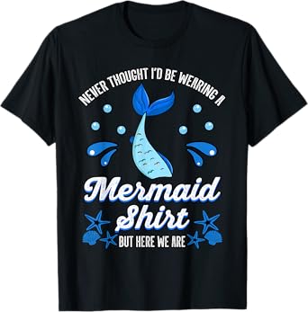 Never Thought I'd Be Wearing a Mermaid Shirt But Here We Are T-Shirt