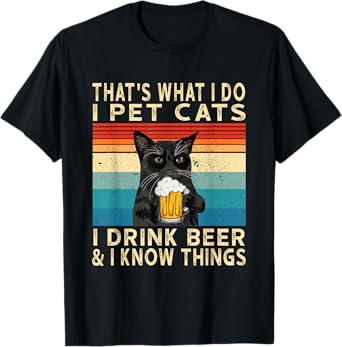 That's What I Do I Pet Cats I Drink Beer And I Know Things T-Shirt