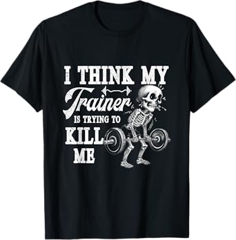 I Think My Trainer Is Trying To Kill Me Gym Workout Skeleton T-Shirt