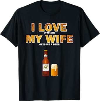 I Love It When My Wife Gets Me A Beer Funny Quotes Gift Men T-Shirt