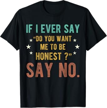 if i ever say do you want me to be honest say no funny T-Shirt