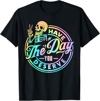 Have The Day You Deserve Skeleton Tie Dye Motivational Quote T-Shirt