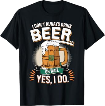I Don't Always Drink Beer Oh Wait Yes I Do St. Patrick's Day T-Shirt