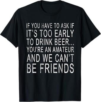 If you have to ask if it's too early to drink beer... T-Shirt