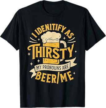 I Identify As Thirsty My Pronouns are Beer/Me T-Shirt