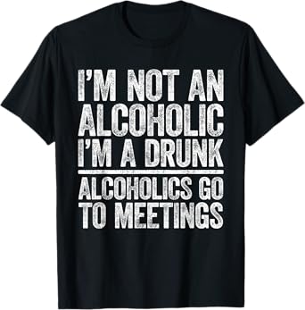I'm Not An Alcoholic I'm A Drunk Shirt Men Women Drinking T-Shirt