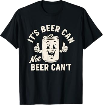 It's Beer Can Not Beer Can't Funny Party Drinking T-Shirt