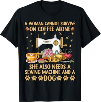 A woman Cannot Survive On Coffee Alone She Also Needs Sewing T-Shirt