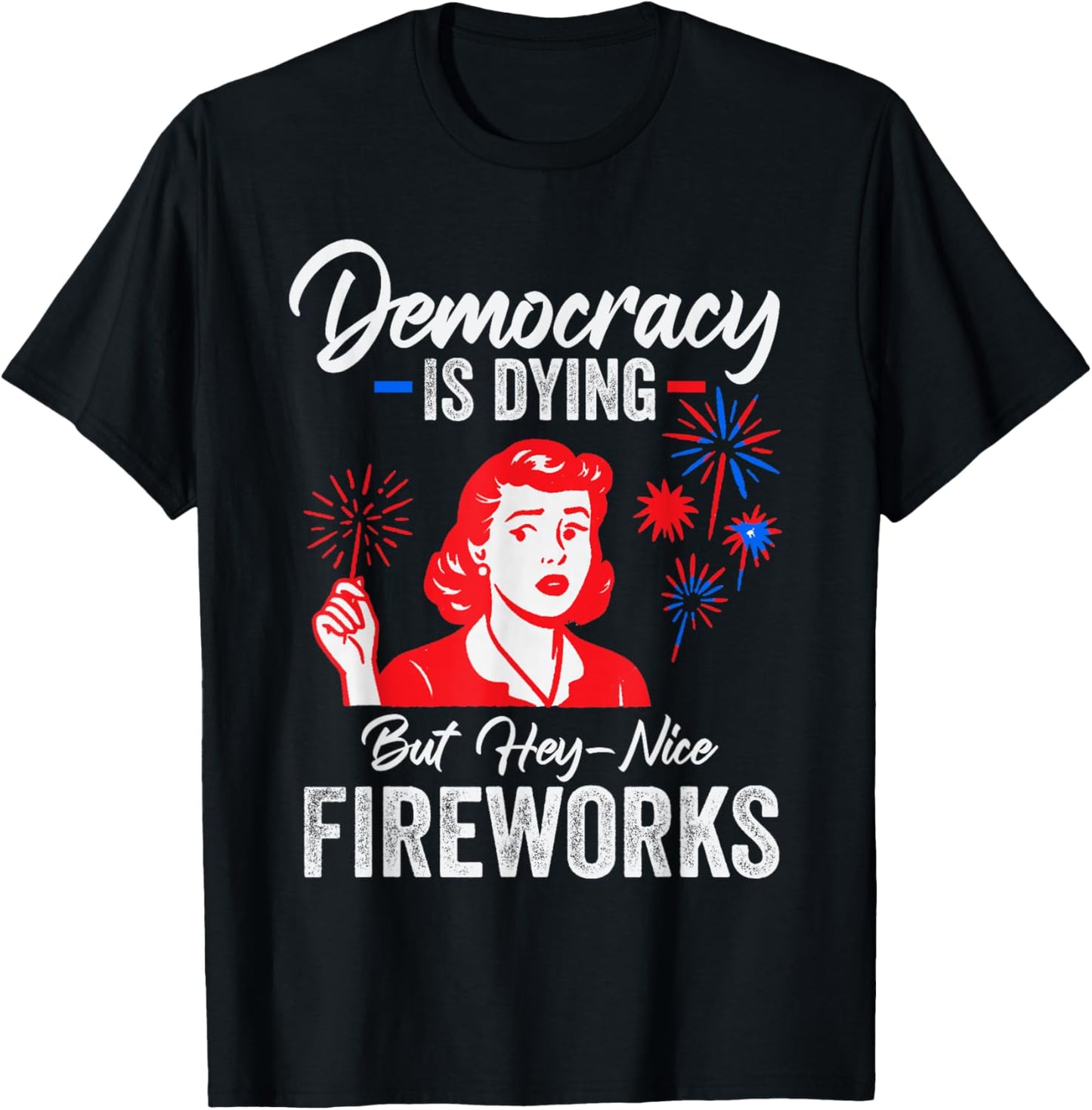 Democracy Is Dying But Hey Nice Fireworks 4th Of July T-shirt