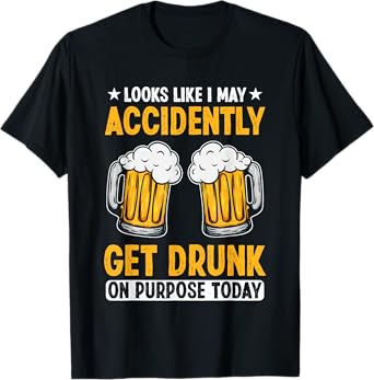 Looks Like I May Accidentally Get Drunk On Purpose Today T-Shirt