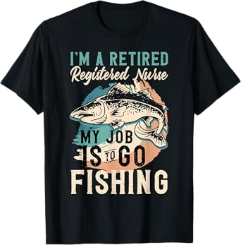 I'm A Retired Registered Nurse My Job Is To Go Fishing T-Shirt