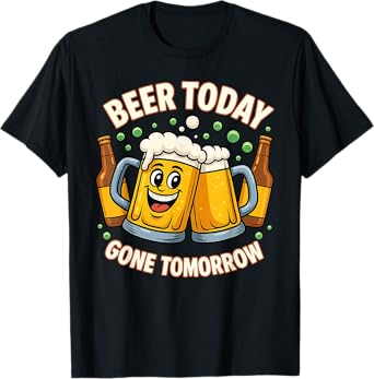 Beer Lover Gift Beer Today Gone Tomorrow Drinking T-Shirt