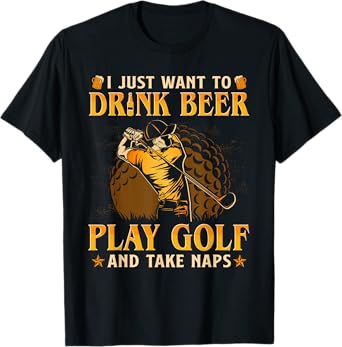 I Just Want To Drink Beer Play Golf And Take A Nap T-Shirt
