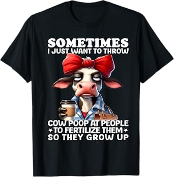 Sometimes I Just Want To Throw Cow Poop At People Funny T-Shirt