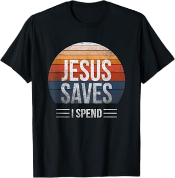 Hilarious & Sarcastic Jesus Saves I Spend T-Shirt