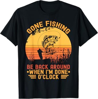 Gone Fishing Be Back Around When I'm Done O'clock Fisherman T-Shirt