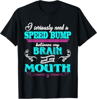 I Seriously Need A Speed Bump Between My Brain And My Mouth T-Shirt