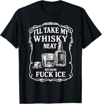 I'll Take My Whisky Neat Because FUCK ICE T-Shirt