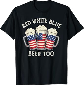 Red White Blue Beer Too Patriotic Party Fun Celebration T-Shirt
