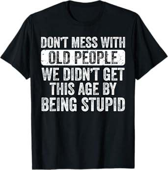Don't Mess With Old People We Didn't Get This Age By Being T-Shirt