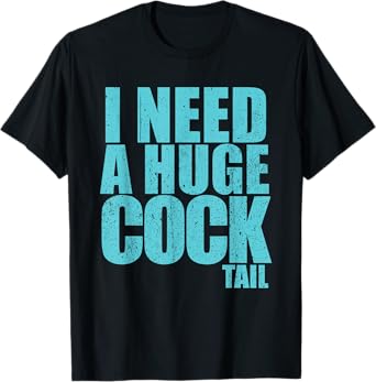 I Need A Huge Cock Tail T-Shirt