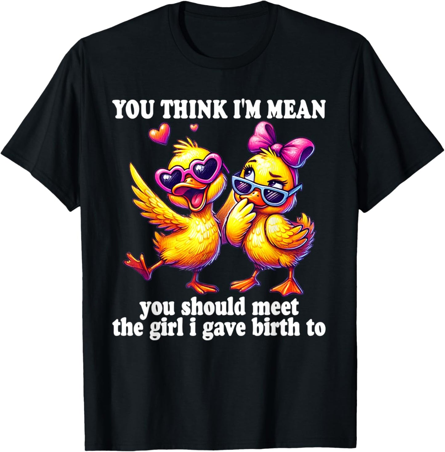 You think I'm mean you should meet the girl I gave birth to T-Shirt