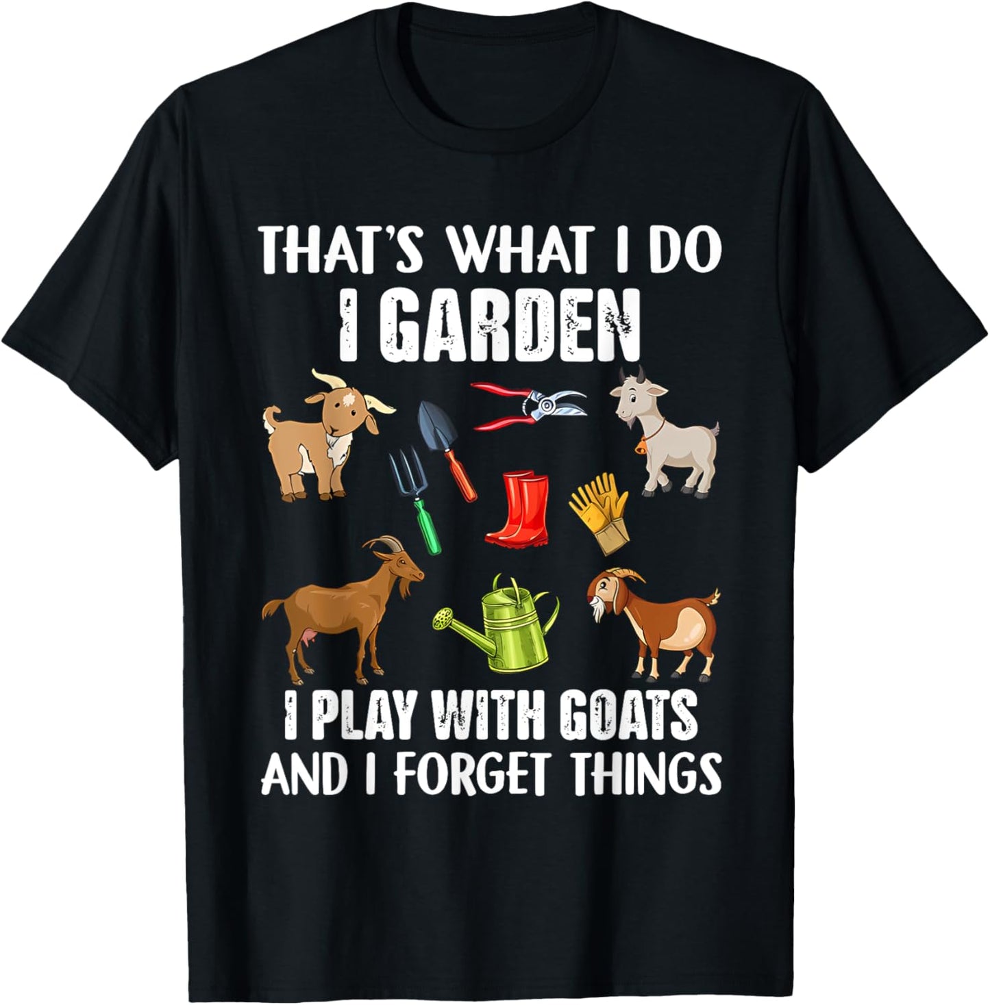 That's What I Do I Garden I Play With Goats I Forget Things T-shirt