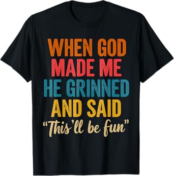 When God Made Me He Grinned And Said This'll Be Fun Funny T-Shirt