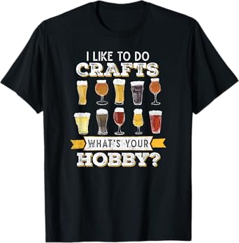 Funny Beer I Like To Do Crafts Whats Your Hobby Craft Drink T-Shirt