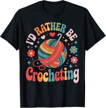 I'd Rather Be Crocheting Funny Crocheter Crochet T-Shirt
