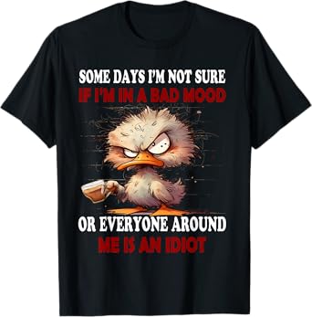 Some days I'm not sure if Im in the bad mood or everyone T-Shirt