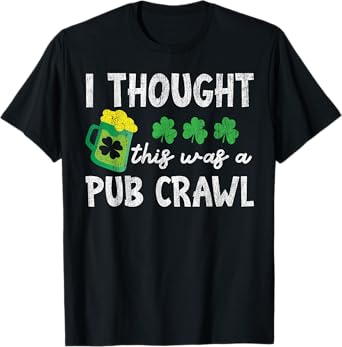 St Patricks Day 5K I Thought This Was A Pub Crawl Funny T-Shirt