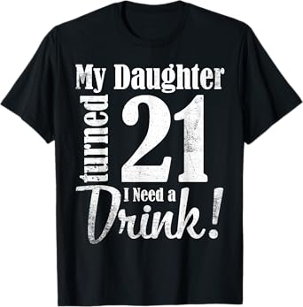 My Daughter Turned 21 Years Old I Need Drink Happy Birthday T-Shirt