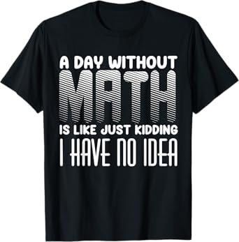 A Day Without Math Is Like Just Kidding I Have No Idea quote T-Shirt