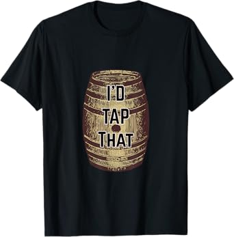 I'd Tap That Hilarious Beer Keg T-Shirt T-Shirt