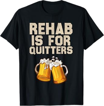 Rehab Is For Quitters - Funny Alcohol Rehabilitation Beer T-Shirt