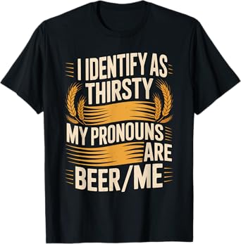 I Identify As Thirsty My Pronouns are Beer/Me T-Shirt