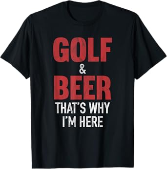 Golf & Beer That's Why I'm Here T-Shirt