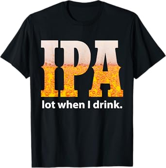 IPA Lot When I Drink Funny Beer Craft Remind Hilarious Drunk T-Shirt