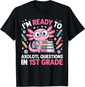 Ready to Axolotl Question 1st Grade First Day of First Grade T-Shirt